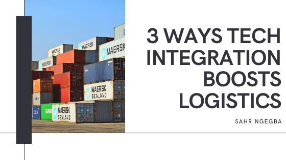 3 Ways Tech Integration Boosts Logistics - Sahr Ngegba